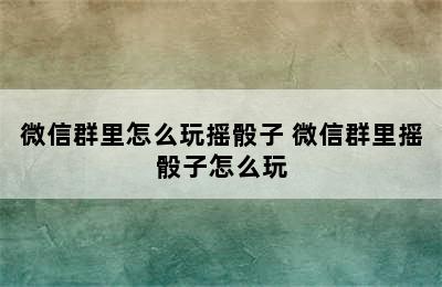 微信群里怎么玩摇骰子 微信群里摇骰子怎么玩